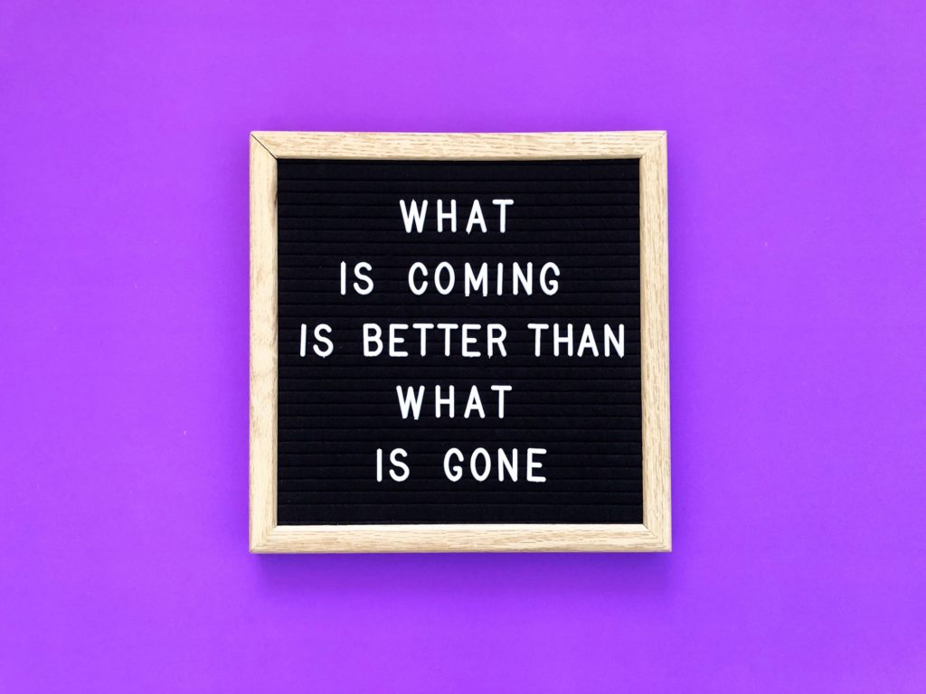 What is coming is better than what is gone